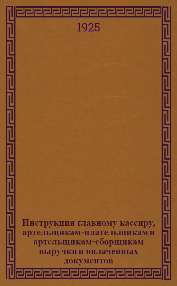 Инструкция главному кассиру, артельщикам-плательщикам и артельщикам-сборщикам выручки и оплаченных документов
