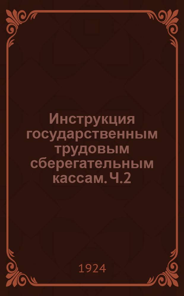 Инструкция государственным трудовым сберегательным кассам. Ч.2 : Центральные государственные трудовые сберегательные кассы