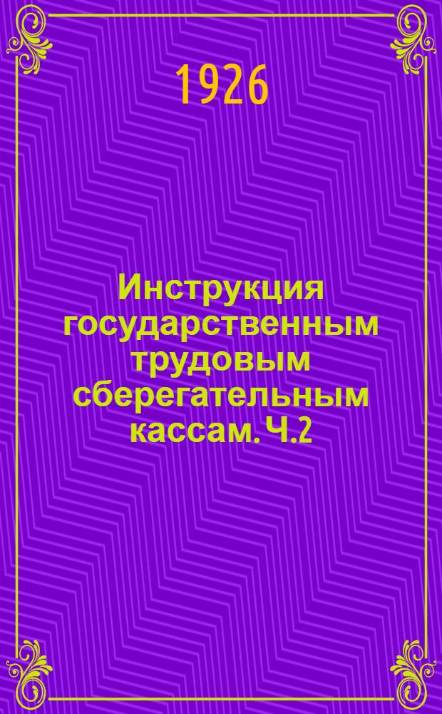 Инструкция государственным трудовым сберегательным кассам. Ч.2 : Центральные государственные трудовые сберегательные кассы