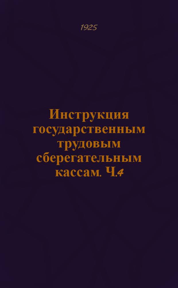 Инструкция государственным трудовым сберегательным кассам. Ч.4 : Посреднические государственные трудовые сберегательные кассы