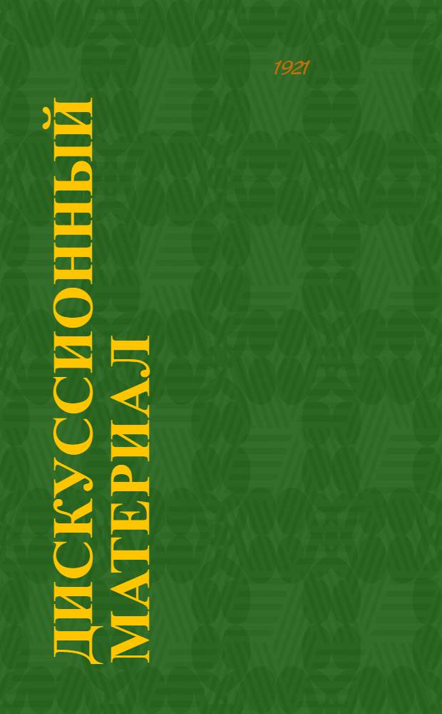 Дискуссионный материал : (Тезисы тов. Мясникова, письмо тов. Ленина, ответ ему, постановление Орг. бюро ЦК и резолюция мотовилихинцев)
