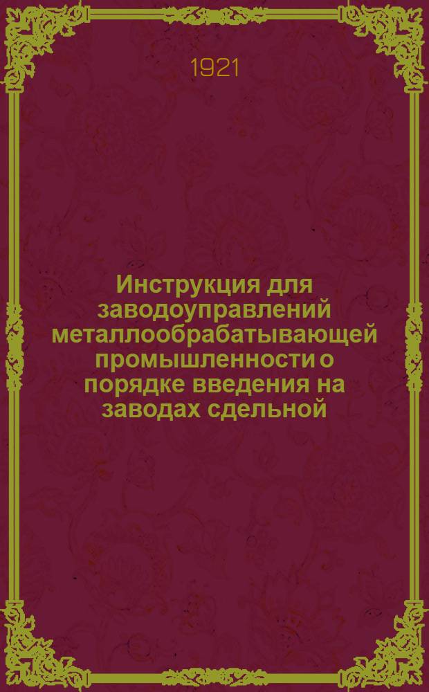 Инструкция для заводоуправлений металлообрабатывающей промышленности о порядке введения на заводах сдельной, без ограничения заработка, оплаты рабочим