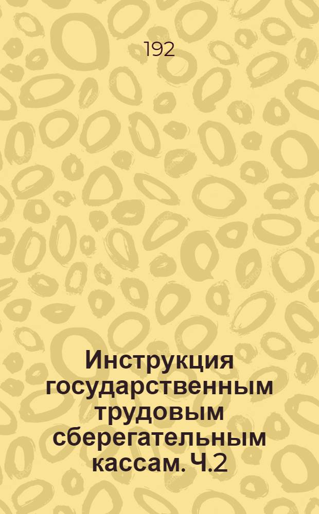 Инструкция государственным трудовым сберегательным кассам. Ч.2 : Центральные государственные трудовые сберегательные кассы