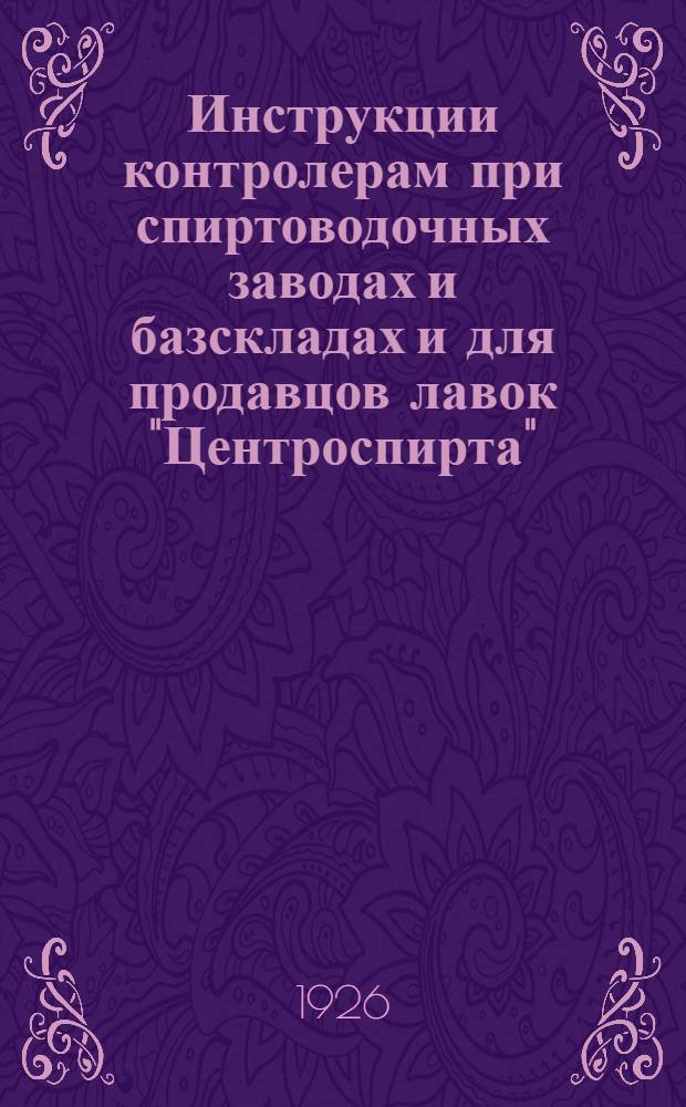 Инструкции контролерам при спиртоводочных заводах и базскладах и для продавцов лавок "Центроспирта"