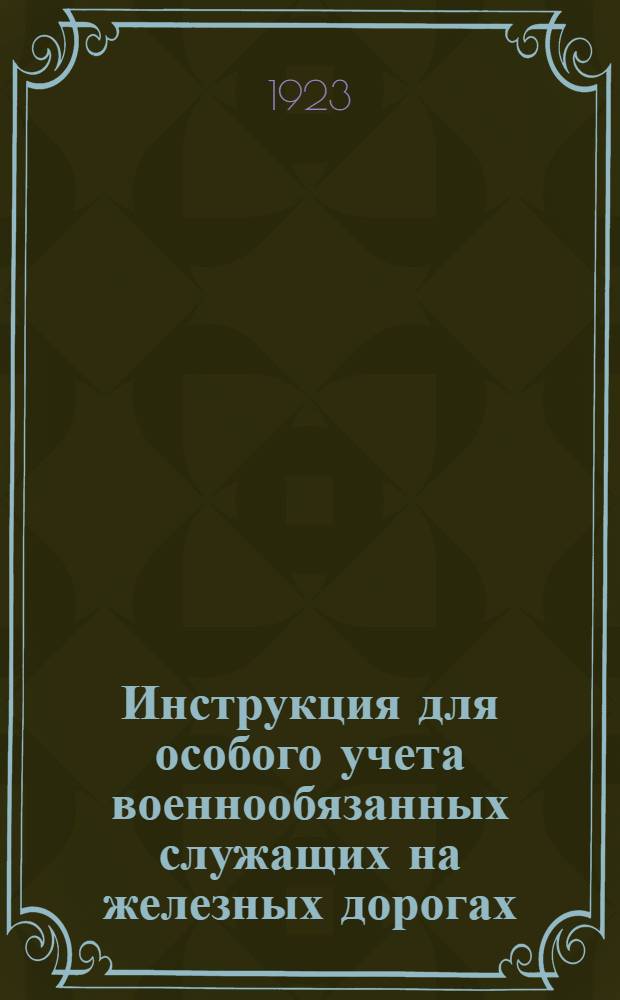 Инструкция для особого учета военнообязанных служащих на железных дорогах : Сост. на основании ? 3 временного руководства для учета