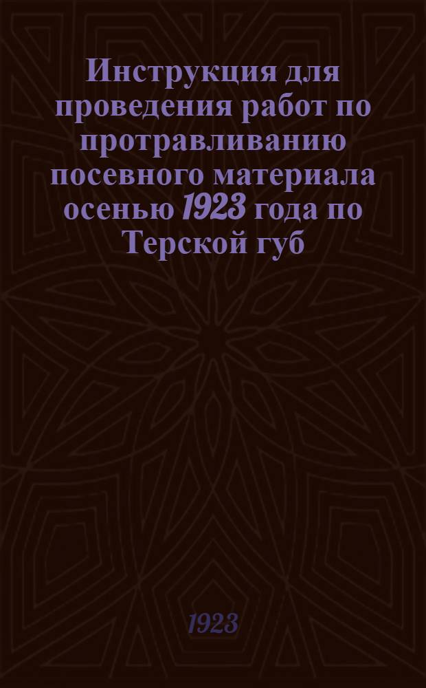 [Инструкция для проведения работ по протравливанию посевного материала осенью 1923 года по Терской губ.]