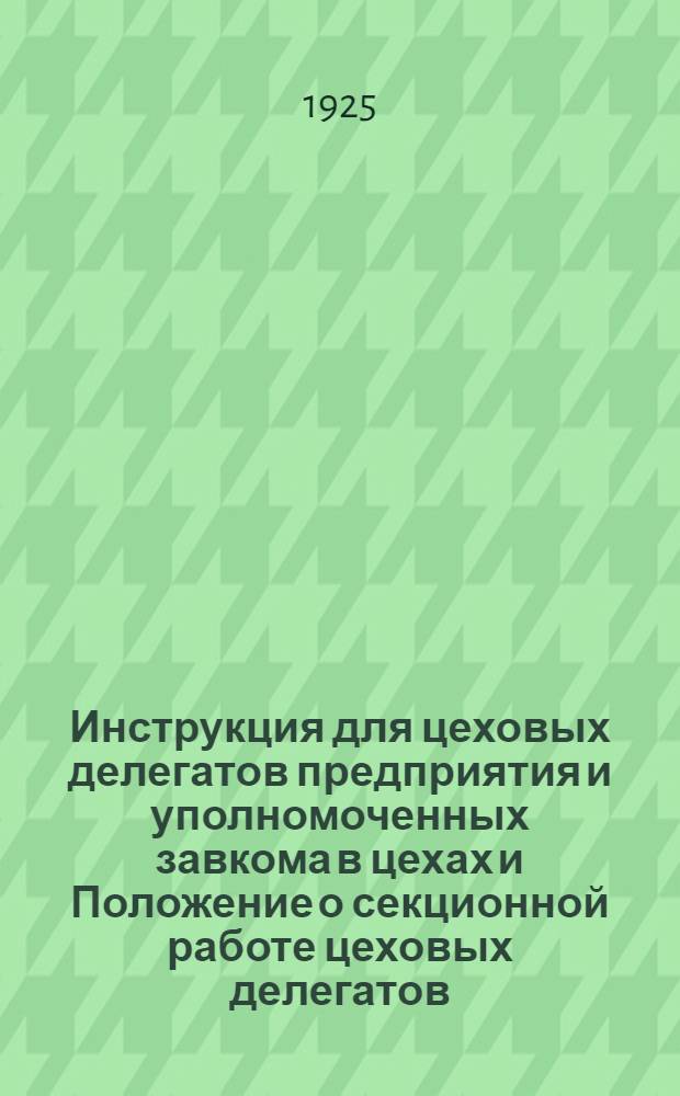 Инструкция для цеховых делегатов предприятия и уполномоченных завкома в цехах и Положение о секционной работе цеховых делегатов