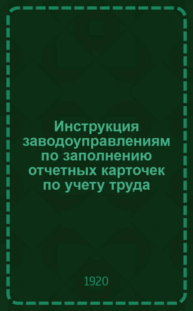Инструкция заводоуправлениям по заполнению отчетных карточек по учету труда