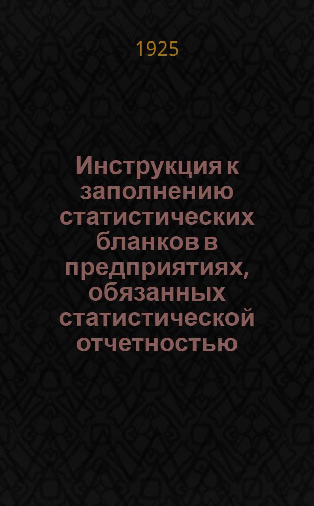 Инструкция к заполнению статистических бланков в предприятиях, обязанных статистической отчетностью (на основании постановл. СТО от 7/III 1922 г.)
