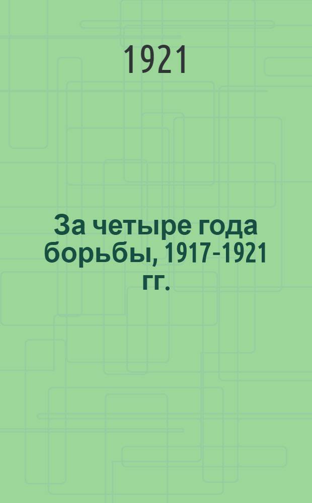 За четыре года борьбы, 1917-1921 гг. : Сб. в память 4-й годовщины Великой рабочей революции