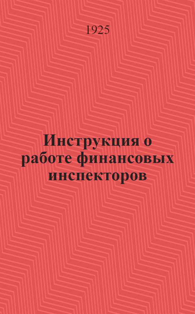 Инструкция о работе финансовых инспекторов : (По налогам и сборам на 1924/25 г.) : Временная