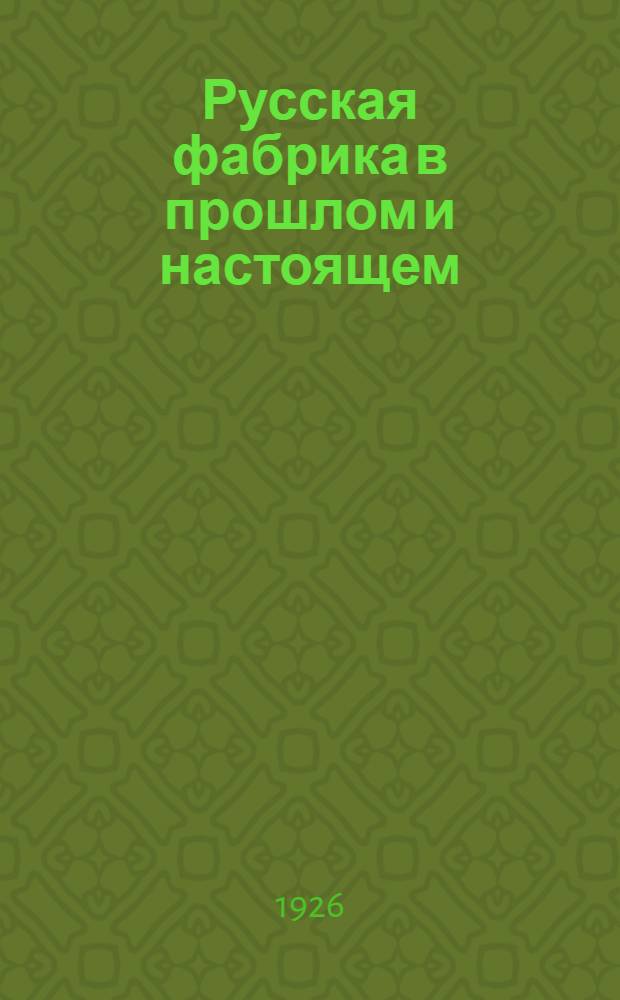 Русская фабрика в прошлом и настоящем : Перепеч. с 3-го изд., вышедшего при жизни авт