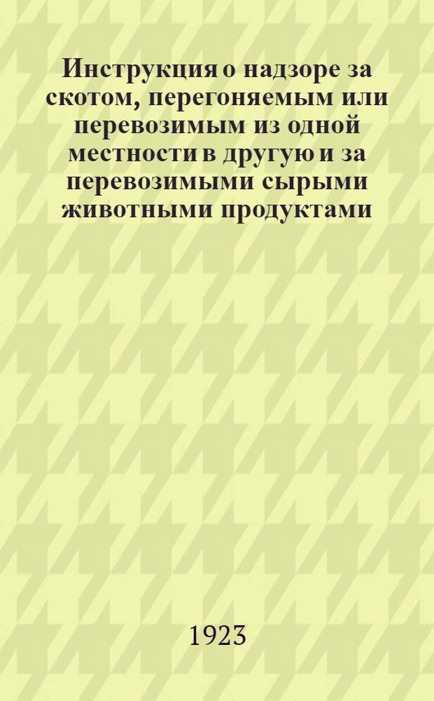 Инструкция о надзоре за скотом, перегоняемым или перевозимым из одной местности в другую [и за перевозимыми сырыми животными продуктами]