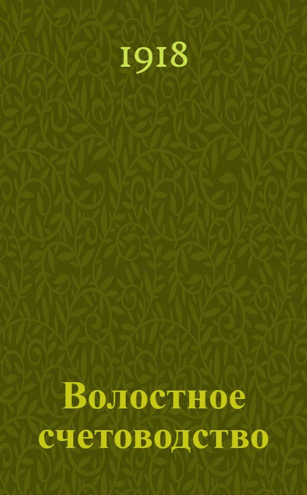 Волостное счетоводство : Инструкция по составлению волост. зем. смет и раскладок и наказ по счетоводству