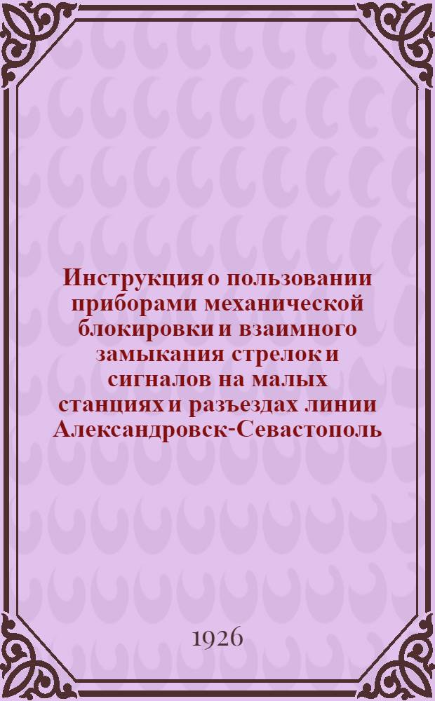 Инструкция о пользовании приборами механической блокировки и взаимного замыкания стрелок и сигналов на малых станциях и разъездах линии Александровск-Севастополь