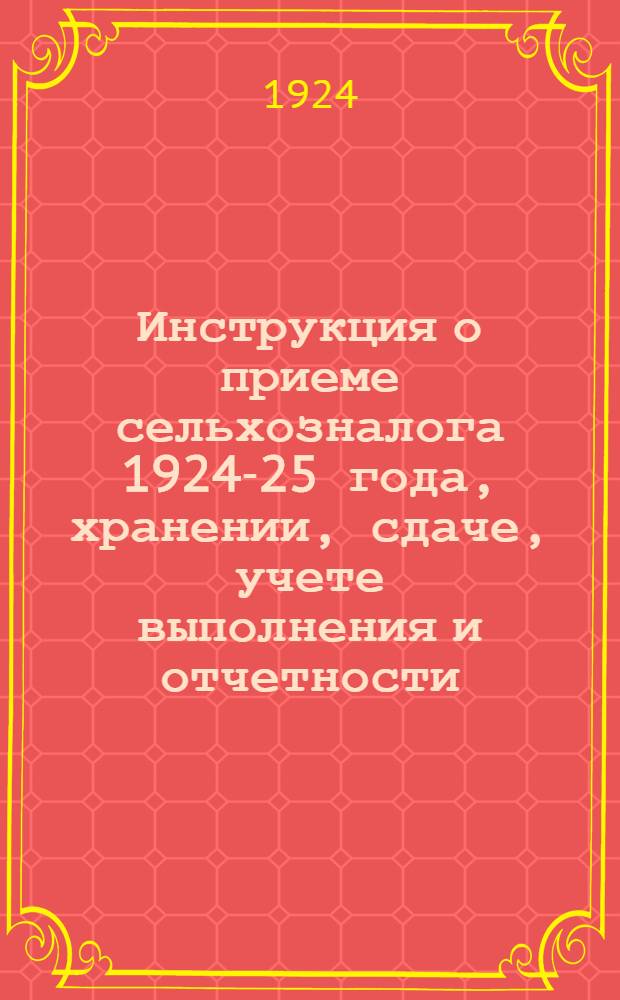 Инструкция о приеме сельхозналога 1924-25 года, хранении, сдаче, учете выполнения и отчетности