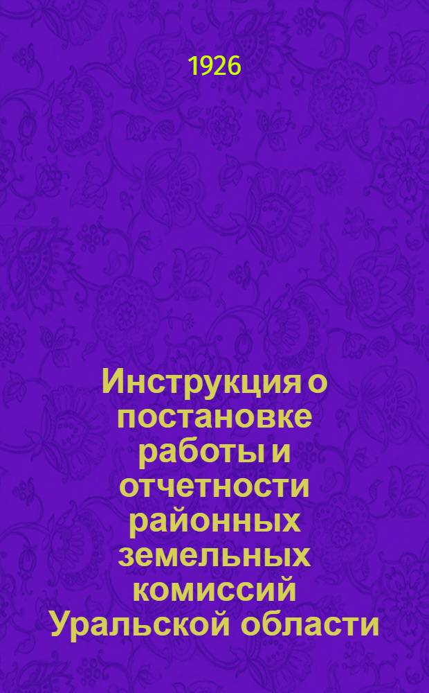 Инструкция о постановке работы и отчетности районных земельных комиссий Уральской области : (Разраб. ОблРКИ совместно с ОблЗУ)