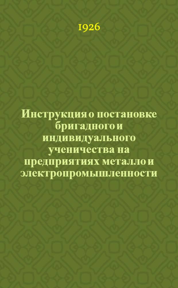Инструкция о постановке бригадного и индивидуального ученичества на предприятиях металло и электропромышленности