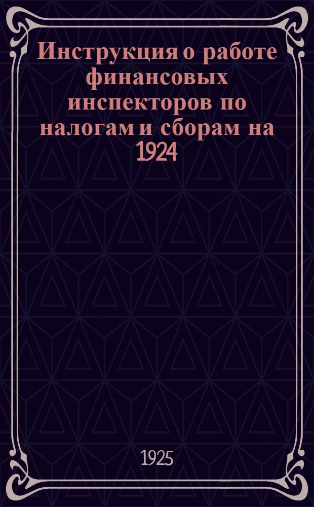 Инструкция о работе финансовых инспекторов по налогам и сборам на 1924/25 год : Времен.
