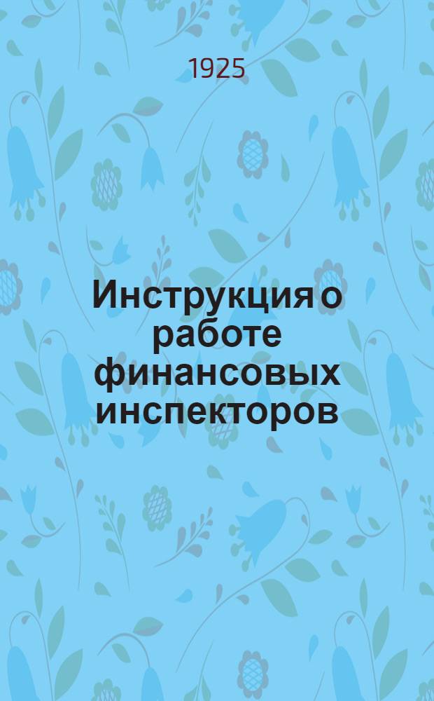 Инструкция о работе финансовых инспекторов (по налогам и сборам на 1924-25 г.)