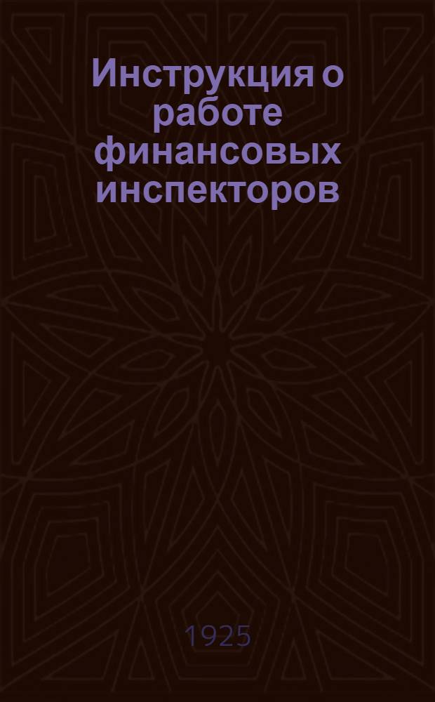 Инструкция о работе финансовых инспекторов (по налогам и сборам на 1924-25 г.)