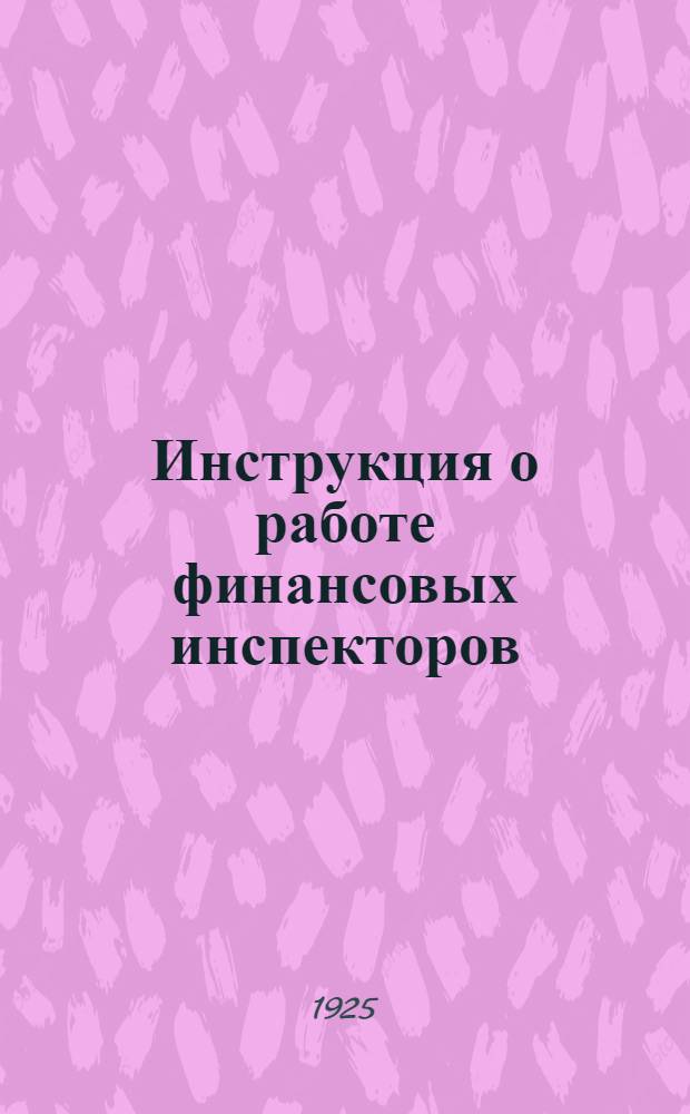 Инструкция о работе финансовых инспекторов : (По налогам и сборам на 1924-25 г.) : Времен