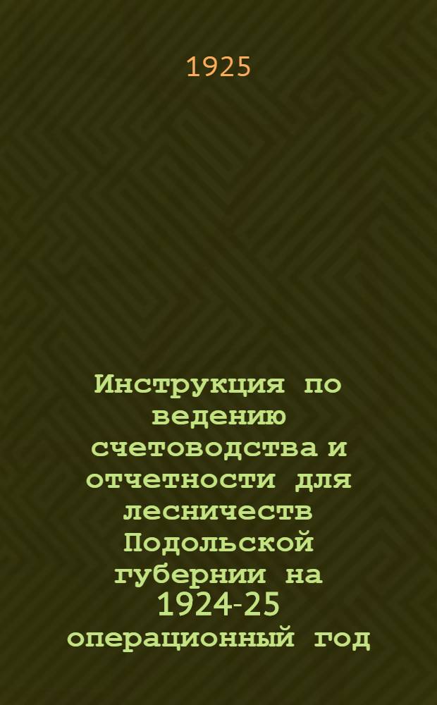 Инструкция по ведению счетоводства и отчетности для лесничеств Подольской губернии на 1924-25 операционный год