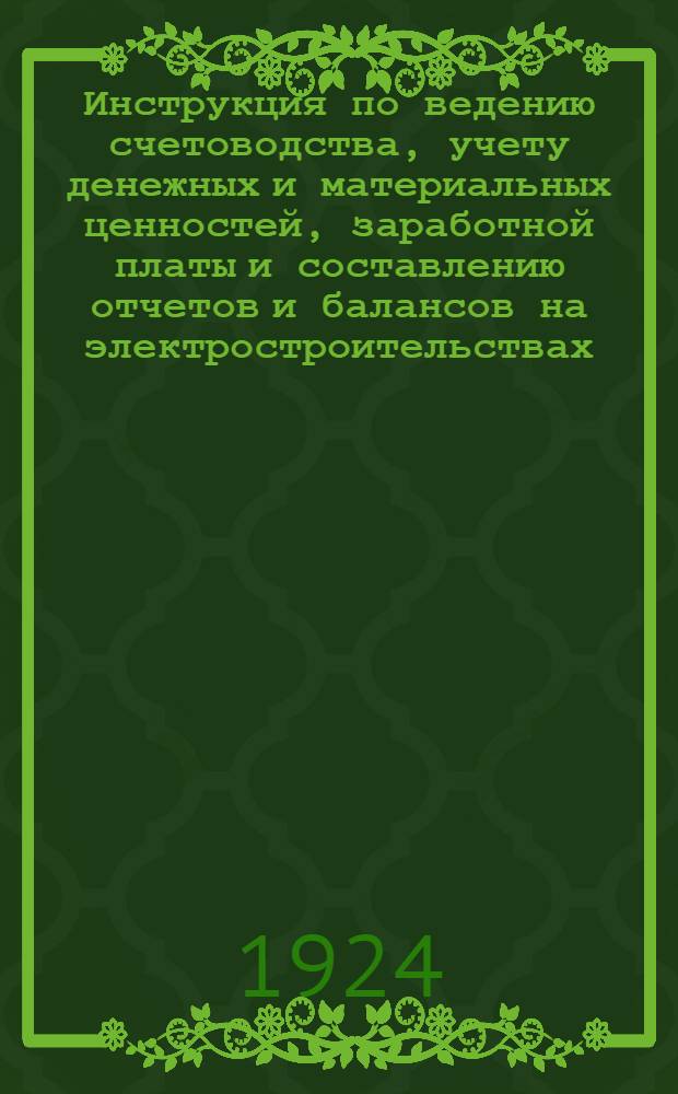 Инструкция по ведению счетоводства, учету денежных и материальных ценностей, заработной платы и составлению отчетов и балансов на электростроительствах