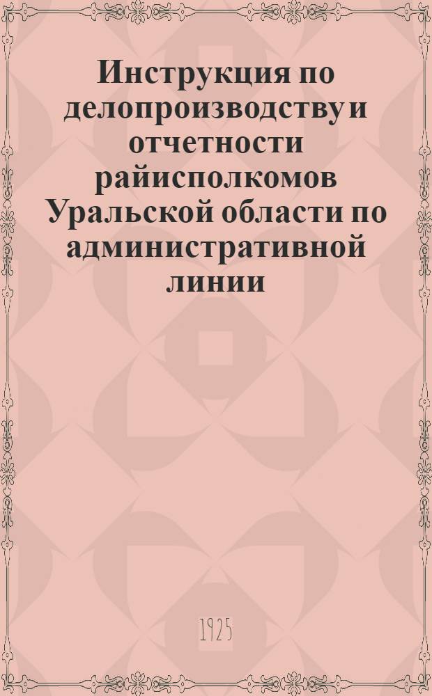 Инструкция по делопроизводству и отчетности райисполкомов Уральской области по административной линии : (Разраб. Обл. РКИ)