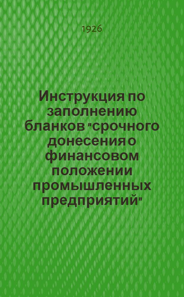 Инструкция по заполнению бланков "срочного донесения о финансовом положении промышленных предприятий" : (приказ по ВСНХ-СССР № 288 от 18/I-26 г.)