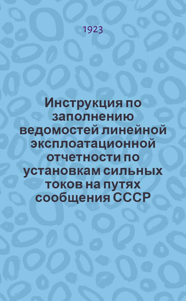 Инструкция по заполнению ведомостей линейной эксплоатационной отчетности по установкам сильных токов на путях сообщения СССР
