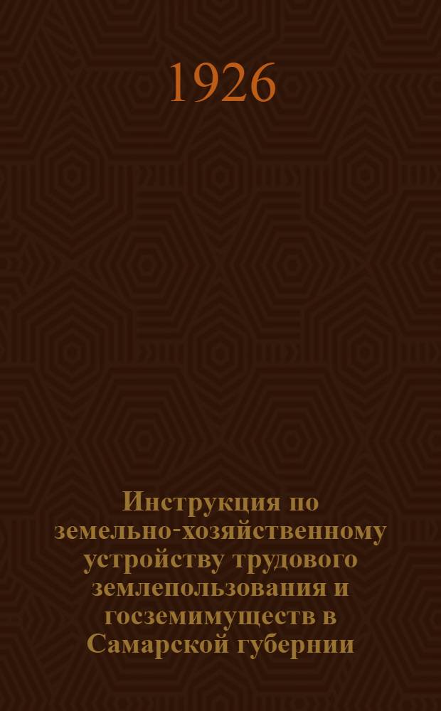 Инструкция по земельно-хозяйственному устройству трудового землепользования и госземимуществ в Самарской губернии