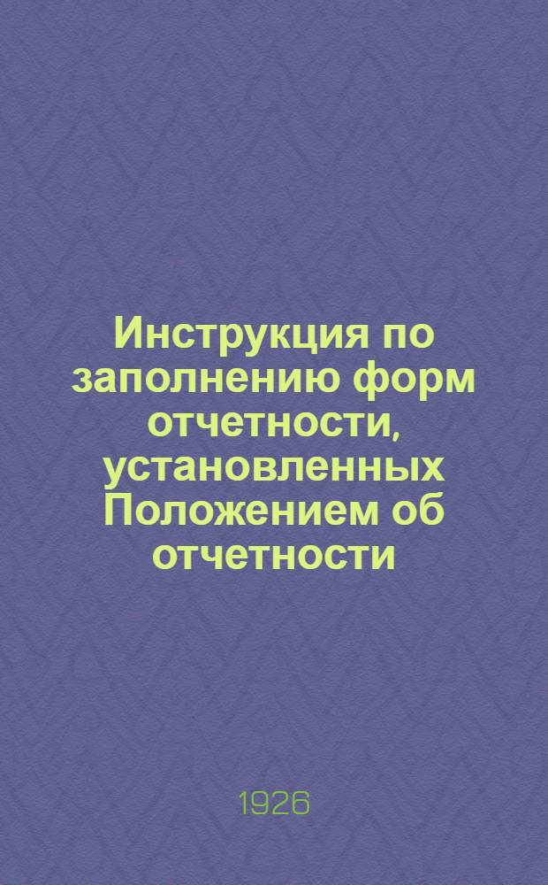 Инструкция по заполнению форм отчетности, установленных Положением об отчетности (серия II, часть 3, выпуск 4, издание 2) и разработанных применительно к механич. цехам Главных мастерских
