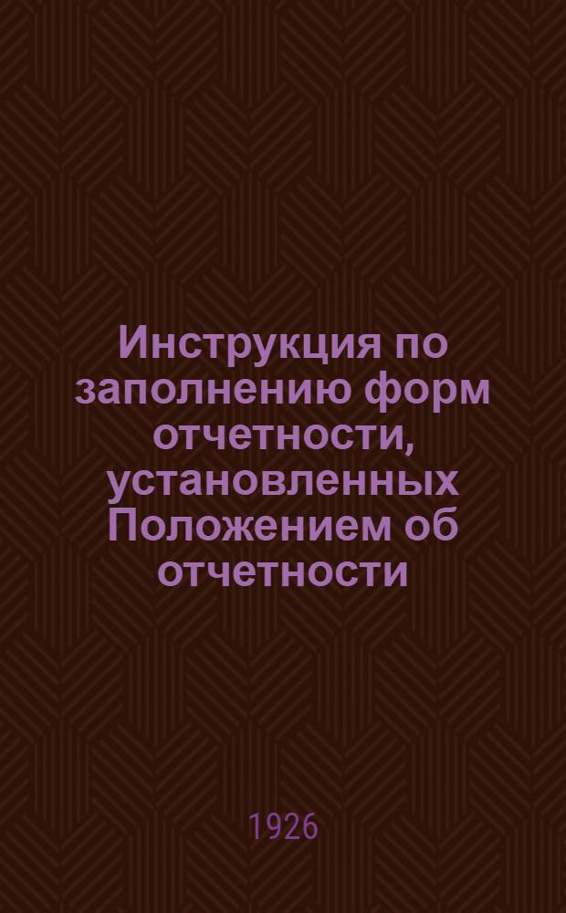 Инструкция по заполнению форм отчетности, установленных Положением об отчетности (серия II, часть 3, выпуск 4, издание 2) и разработанных применительно к деревообд. цехам Главных мастерских