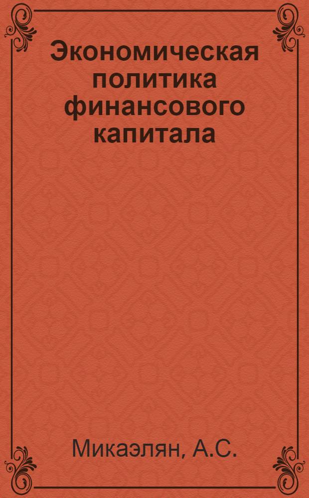 Экономическая политика финансового капитала : Предпринимат. союзы и вырождение капитал. способа производства