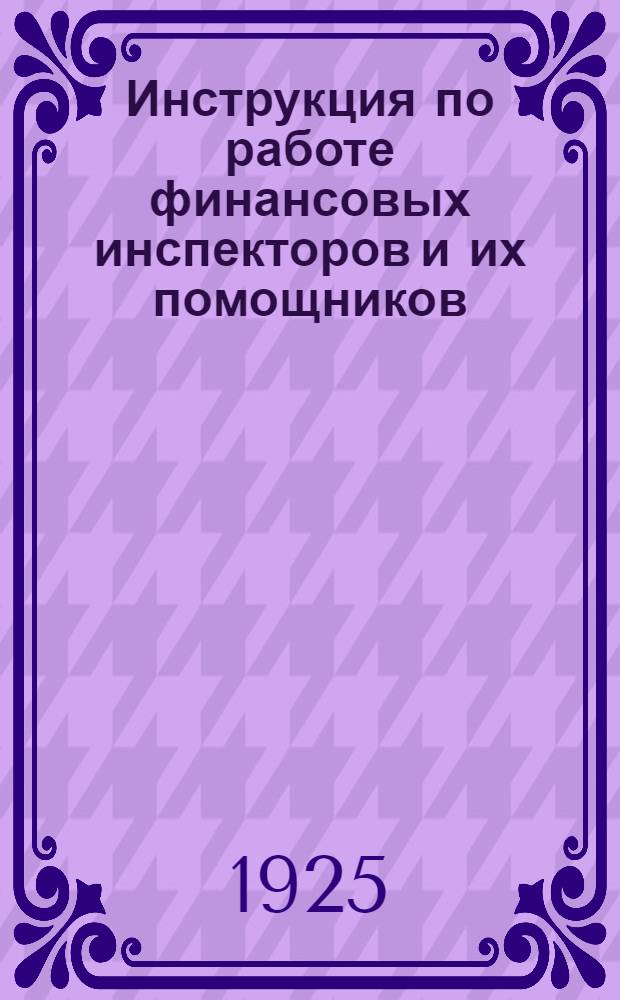 Инструкция по работе финансовых инспекторов и их помощников : (Часть неофиц.)