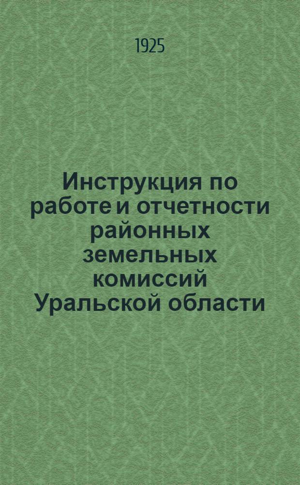 Инструкция по работе и отчетности районных земельных комиссий Уральской области : (Разраб. облРКИ)