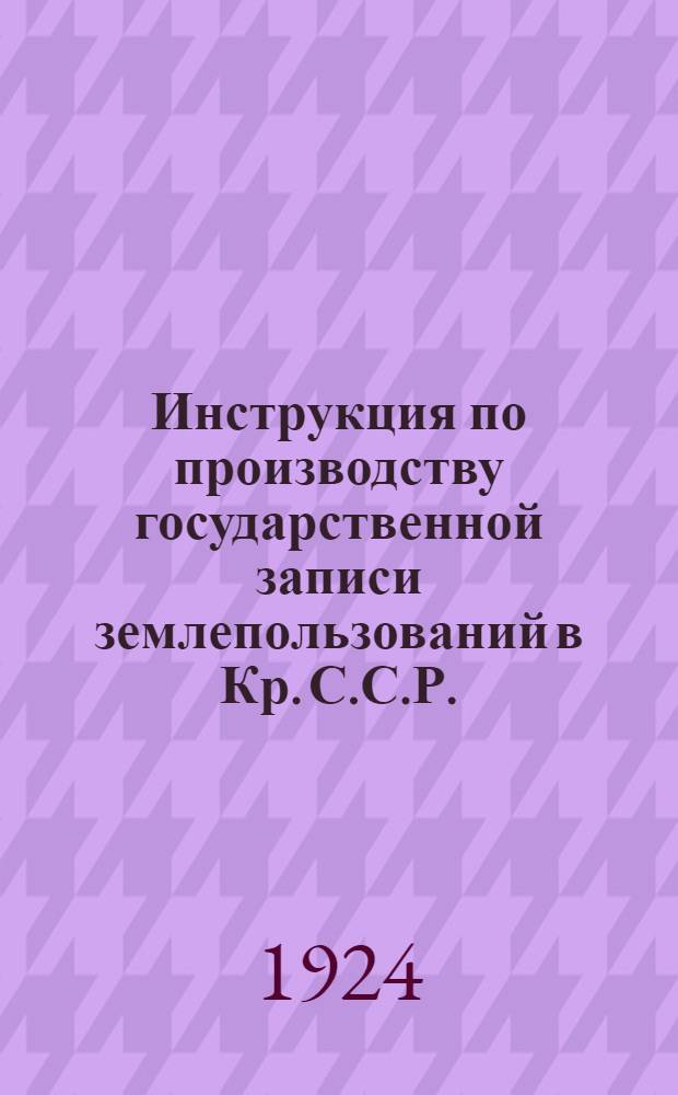 Инструкция по производству государственной записи землепользований в Кр. С.С.Р. (земельной регистрации)