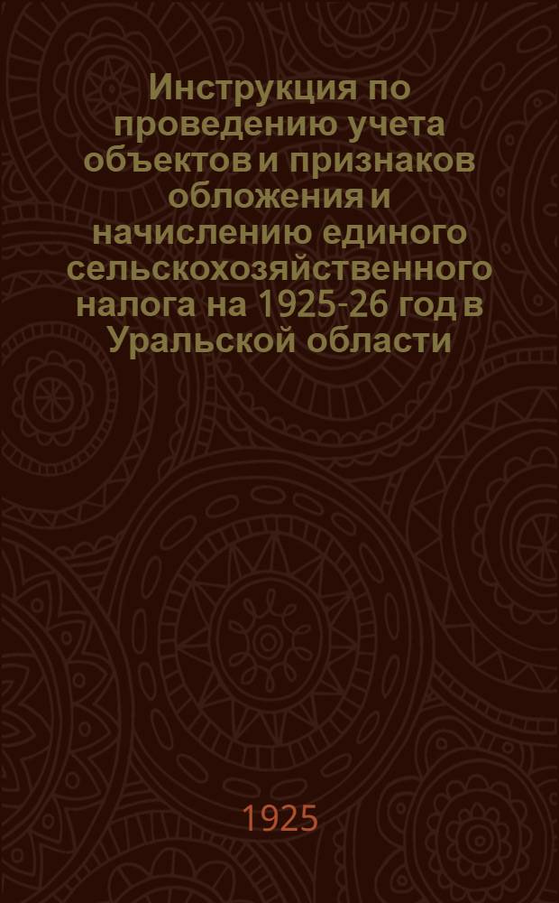Инструкция по проведению учета объектов и признаков обложения и начислению единого сельскохозяйственного налога на 1925-26 год в Уральской области