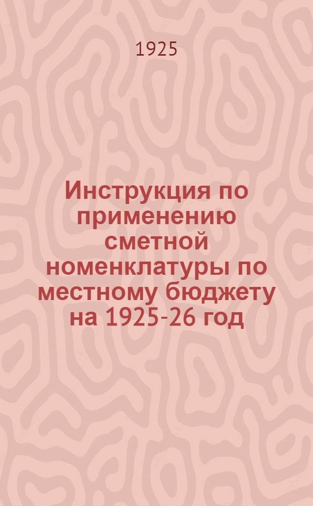 Инструкция по применению сметной номенклатуры по местному бюджету на 1925-26 год