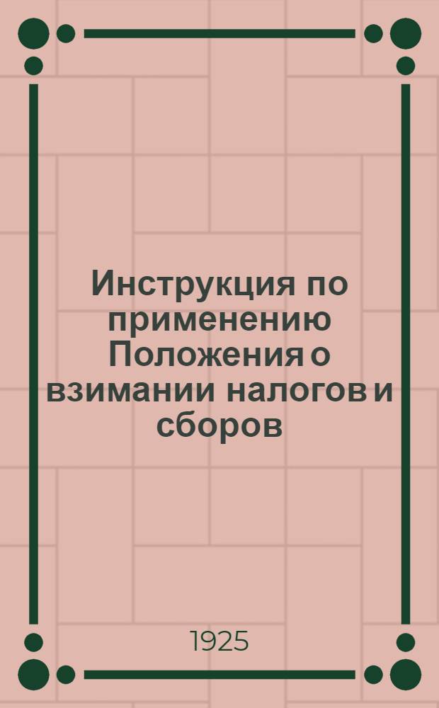 Инструкция по применению Положения о взимании налогов и сборов : (Сост. на основании ст. 16 утв. ВЦИК и СНК 17/VII-1922 г. "Положения о взимании налогов и сборов")