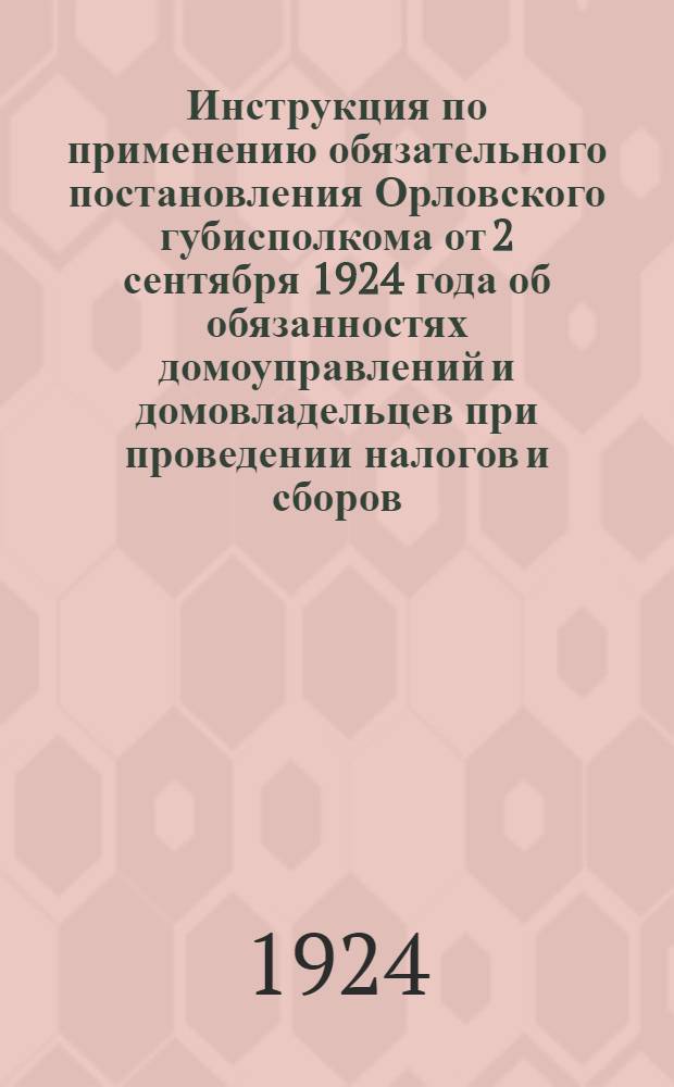 Инструкция по применению обязательного постановления Орловского губисполкома от 2 сентября 1924 года об обязанностях домоуправлений и домовладельцев при проведении налогов и сборов