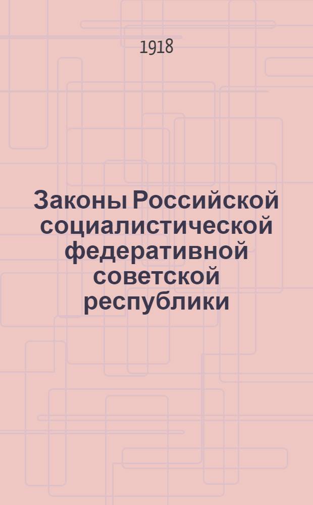 Законы Российской социалистической федеративной советской республики : Систем. сб. с 25 окт. 1917 г. по 31 авг. 1918 г. : Юбил. изд. (25 окт. 1917 г. - 25 окт. 1918 г.)