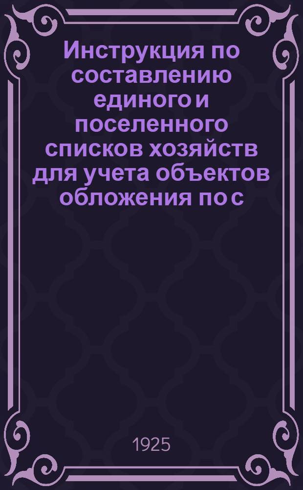 Инструкция по составлению единого и поселенного списков хозяйств для учета объектов обложения по с.-х. налогу на 1925-26 г. в Шадринском округе Уральской области