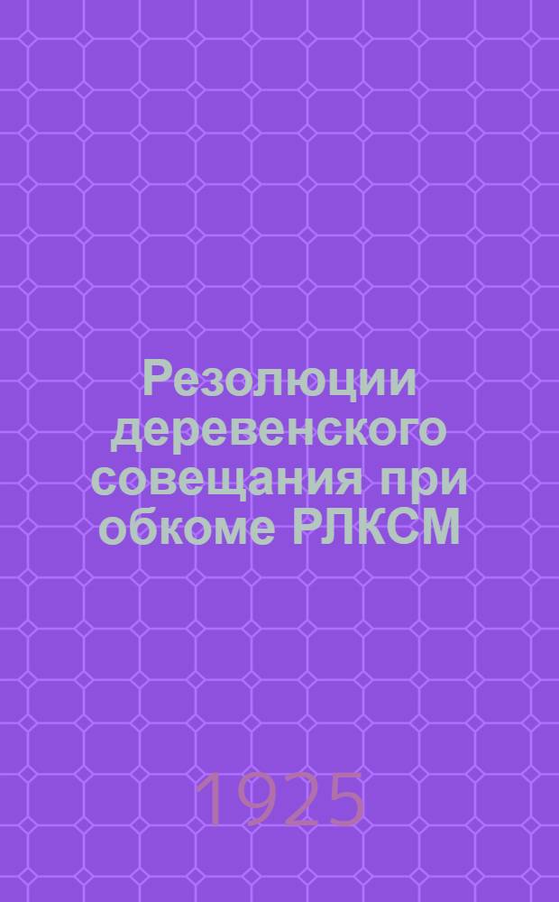 Резолюции деревенского совещания при обкоме РЛКСМ : (3-5 марта 1925 г.)