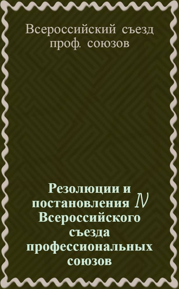 Резолюции и постановления IV Всероссийского съезда профессиональных союзов : 15-27 мая 1921 г