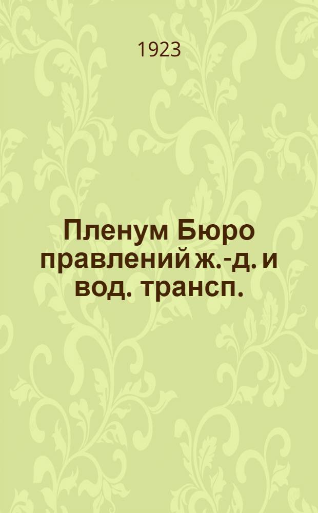 Пленум Бюро правлений ж.-д. и вод. трансп. : Всерос. съезд председателей правлений и уполномоченных ж. д. и госпароходств от 4 по 8 марта 1923 г