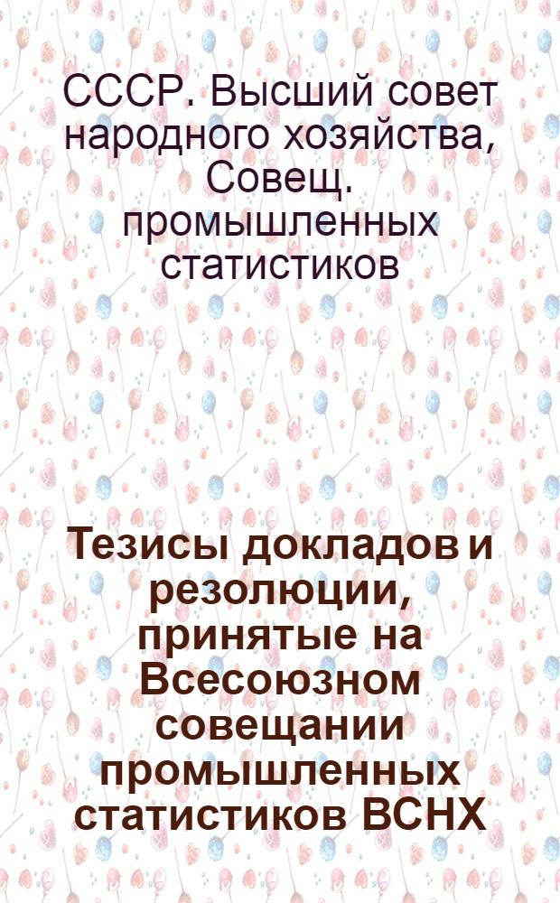 Тезисы докладов и резолюции, принятые на Всесоюзном совещании промышленных статистиков ВСНХ, 12-16 дек. 1924 г.