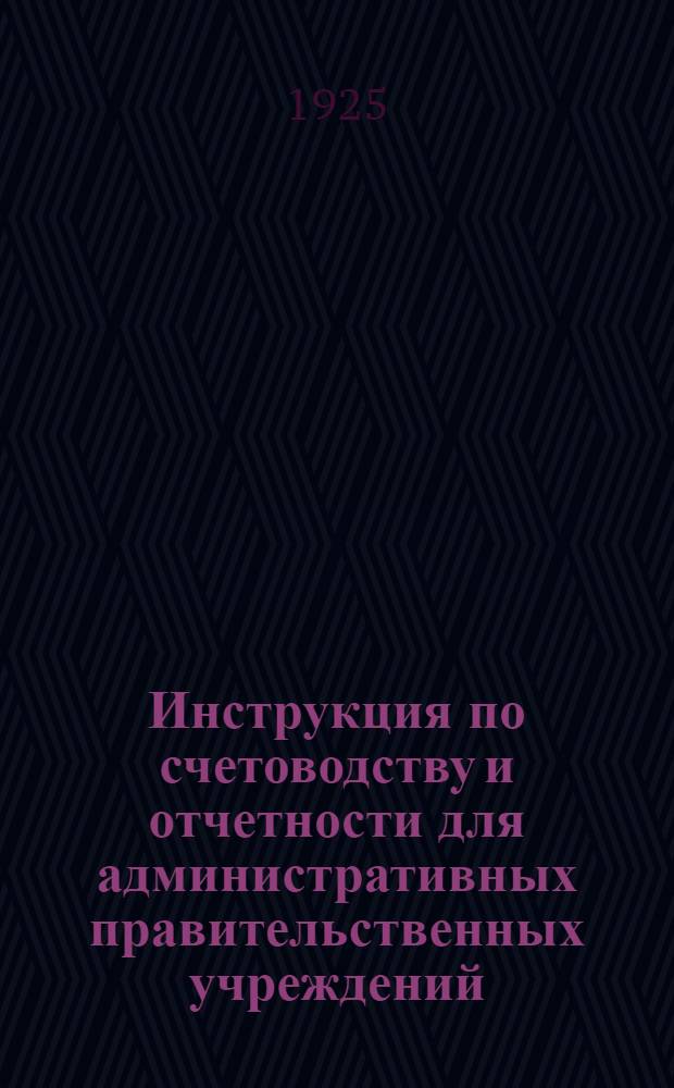 Инструкция по счетоводству и отчетности для административных правительственных учреждений : Утв. постановлением Сов. нар. ком. СССР 21 авг. 1924 г