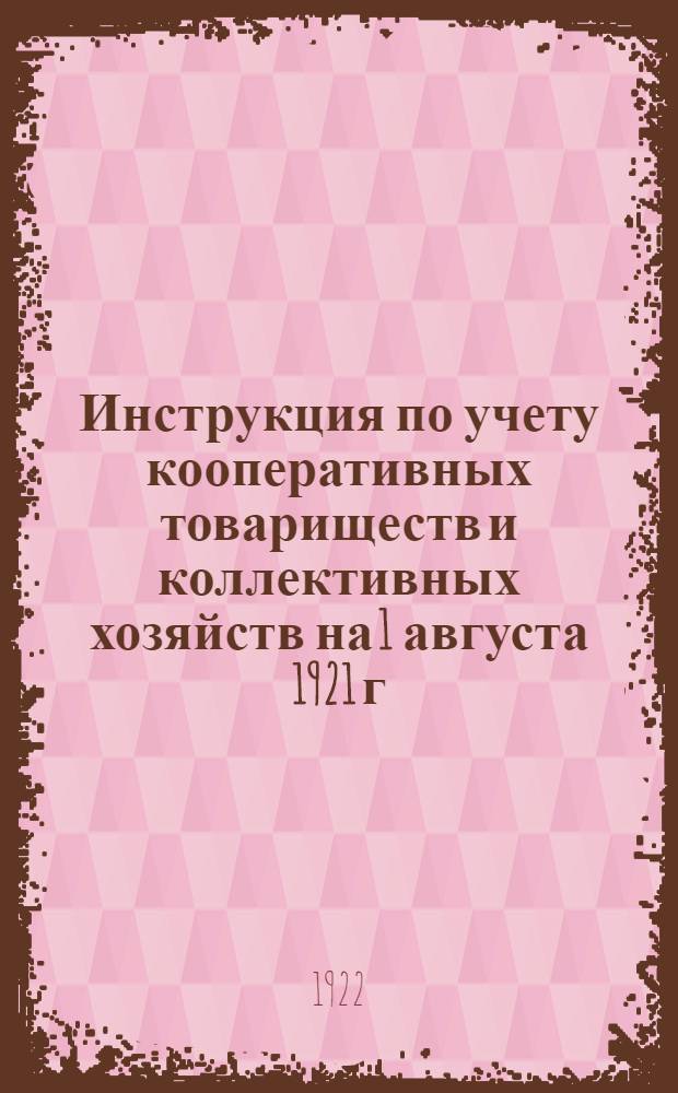 Инструкция по учету кооперативных товариществ и коллективных хозяйств на 1 августа 1921 г.